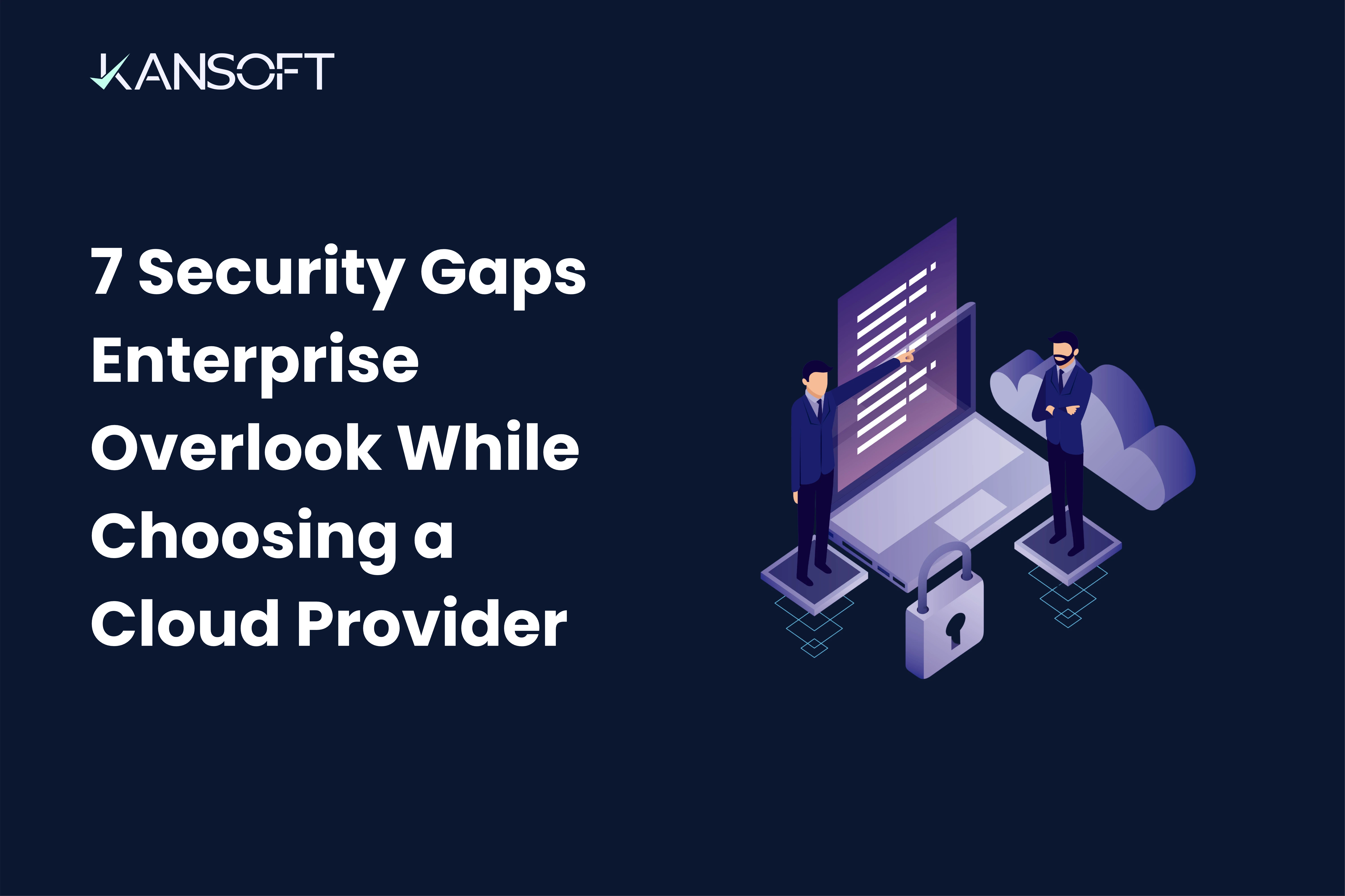 7 Security Gaps Enterprises Overlook When Choosing a Cloud Provider